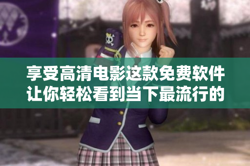 享受高清電影這款免費軟件讓你輕松看到當(dāng)下最流行的17歲電影！