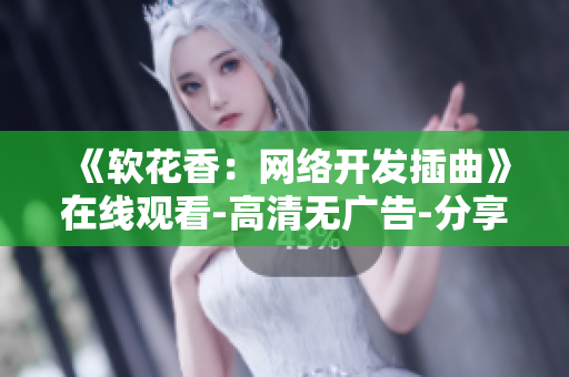 《軟花香：網(wǎng)絡(luò)開發(fā)插曲》在線觀看-高清無廣告-分享代碼資訊