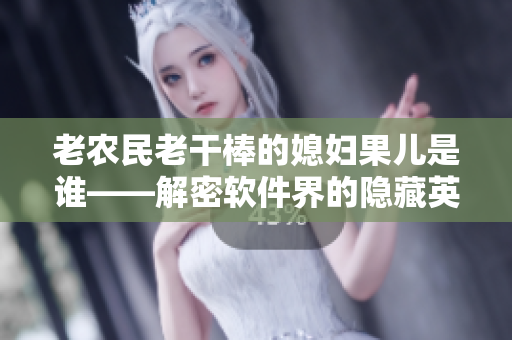 老農(nóng)民老干棒的媳婦果兒是誰——解密軟件界的隱藏英雄