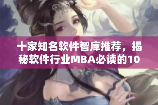 十家知名軟件智庫推薦，揭秘軟件行業(yè)MBA必讀的10本書