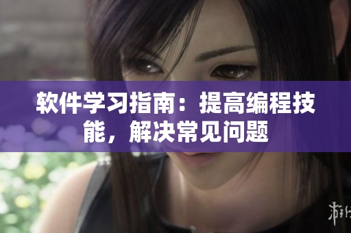 軟件學(xué)習(xí)指南：提高編程技能，解決常見問題