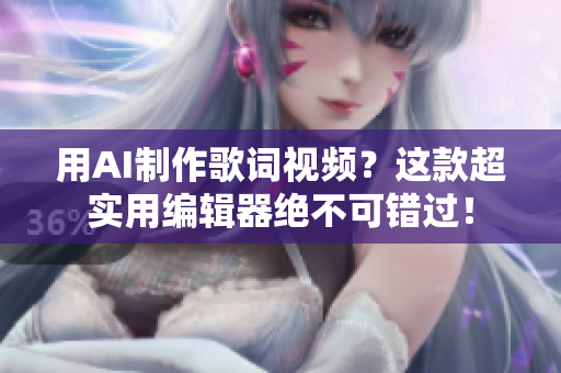 用AI制作歌詞視頻？這款超實用編輯器絕不可錯過！