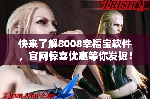 快來了解8008幸福寶軟件，官網(wǎng)驚喜優(yōu)惠等你發(fā)掘！