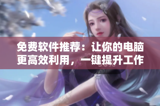 免費(fèi)軟件推薦：讓你的電腦更高效利用，一鍵提升工作效率
