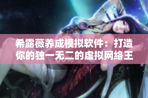 希露薇養(yǎng)成模擬軟件：打造你的獨(dú)一無(wú)二的虛擬網(wǎng)絡(luò)王國(guó)