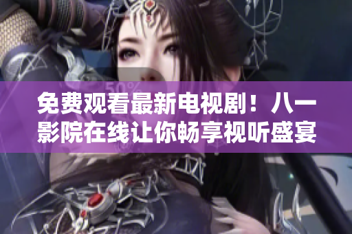 免費(fèi)觀看最新電視??！八一影院在線讓你暢享視聽盛宴