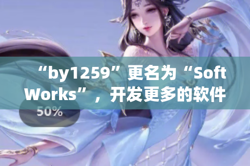 “by1259”更名為“SoftWorks”，開發(fā)更多的軟件來提高用戶體驗