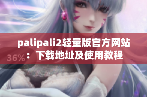 palipali2輕量版官方網(wǎng)站：下載地址及使用教程