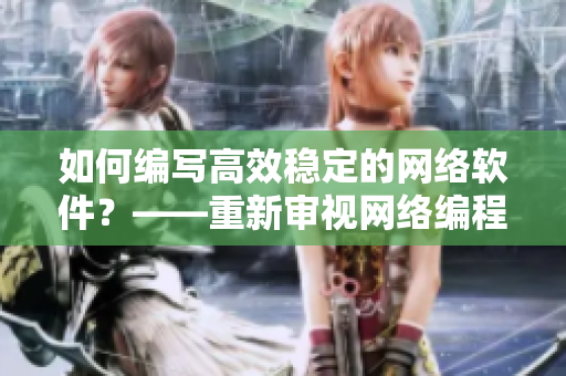 如何編寫高效穩(wěn)定的網(wǎng)絡(luò)軟件？——重新審視網(wǎng)絡(luò)編程技巧
