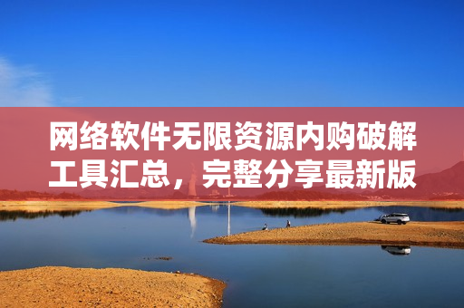 網(wǎng)絡(luò)軟件無限資源內(nèi)購破解工具匯總，完整分享最新版破解應(yīng)用