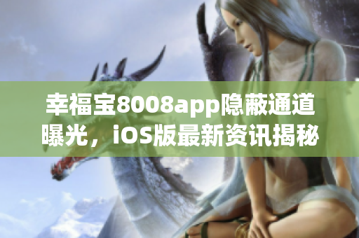 幸福寶8008app隱蔽通道曝光，iOS版最新資訊揭秘