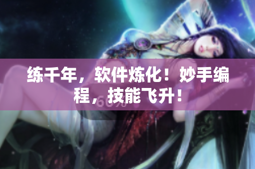 練千年，軟件煉化！妙手編程，技能飛升！