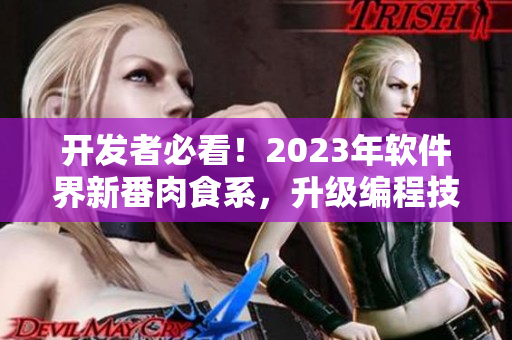 開(kāi)發(fā)者必看！2023年軟件界新番肉食系，升級(jí)編程技能不容錯(cuò)過(guò)