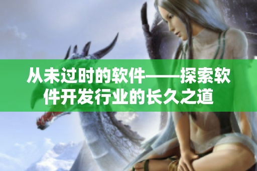 從未過時(shí)的軟件——探索軟件開發(fā)行業(yè)的長(zhǎng)久之道