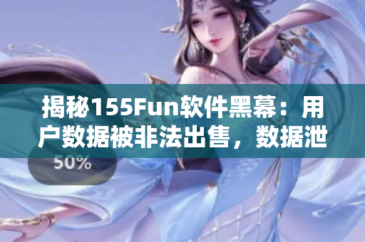 揭秘155Fun軟件黑幕：用戶數(shù)據(jù)被非法出售，數(shù)據(jù)泄露風險巨大