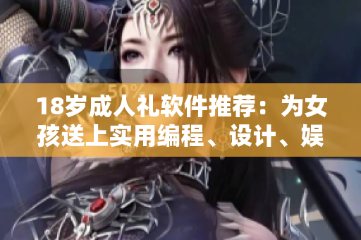 18歲成人禮軟件推薦：為女孩送上實用編程、設(shè)計、娛樂軟件！