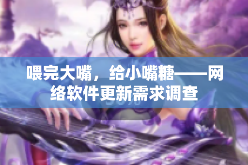 喂完大嘴，給小嘴糖——網(wǎng)絡軟件更新需求調查