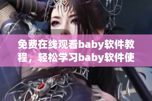 免費在線觀看baby軟件教程，輕松學(xué)習(xí)baby軟件使用技巧