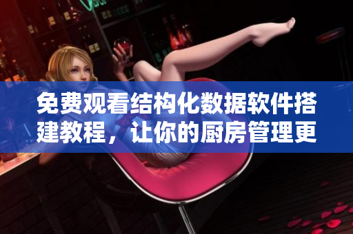 免費(fèi)觀看結(jié)構(gòu)化數(shù)據(jù)軟件搭建教程，讓你的廚房管理更智能化！