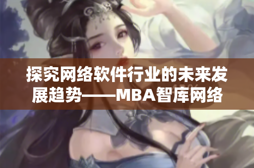 探究網(wǎng)絡(luò)軟件行業(yè)的未來發(fā)展趨勢——MBA智庫網(wǎng)絡(luò)軟件分析