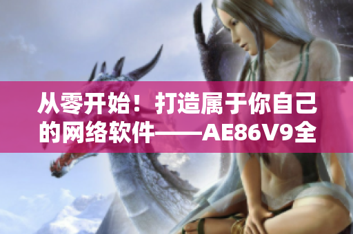 從零開始！打造屬于你自己的網(wǎng)絡(luò)軟件——AE86V9全新升級(jí)