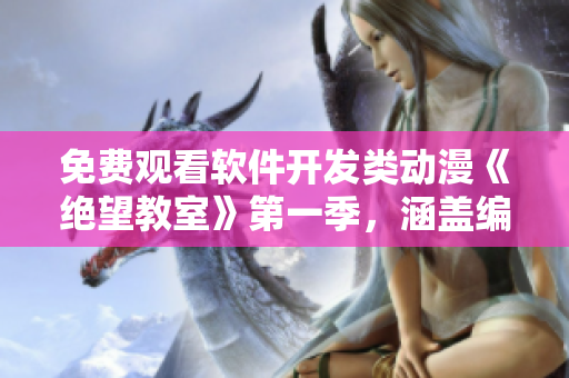 免費觀看軟件開發(fā)類動漫《絕望教室》第一季，涵蓋編程技能的故事情節(jié)