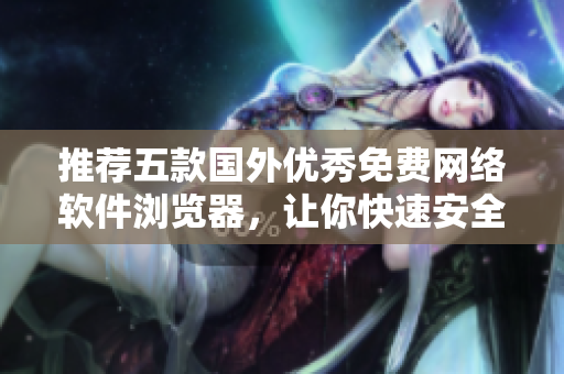 推薦五款國外優(yōu)秀免費(fèi)網(wǎng)絡(luò)軟件瀏覽器，讓你快速安全瀏覽互聯(lián)網(wǎng)！