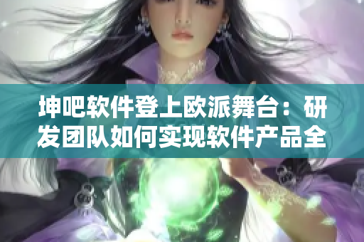 坤吧軟件登上歐派舞臺：研發(fā)團隊如何實現(xiàn)軟件產品全球化？