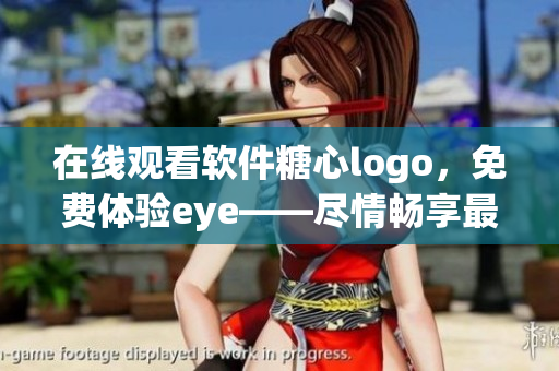 在線觀看軟件糖心logo，免費(fèi)體驗(yàn)eye——盡情暢享最新科技魅力