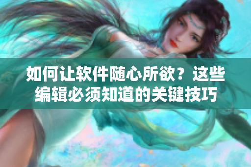 如何讓軟件隨心所欲？這些編輯必須知道的關(guān)鍵技巧