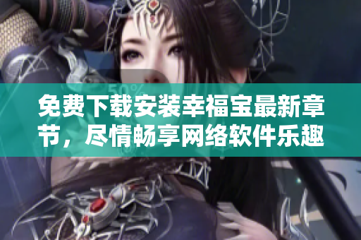 免費(fèi)下載安裝幸福寶最新章節(jié)，盡情暢享網(wǎng)絡(luò)軟件樂趣