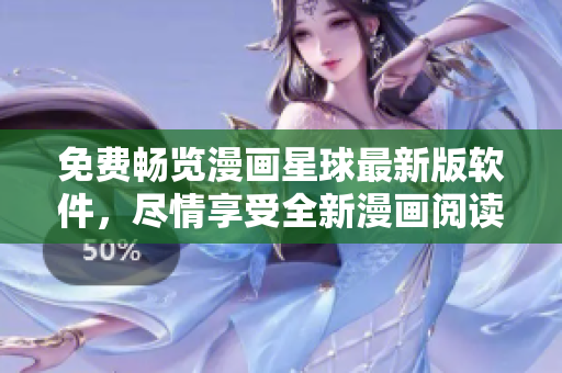 免費暢覽漫畫星球最新版軟件，盡情享受全新漫畫閱讀體驗！