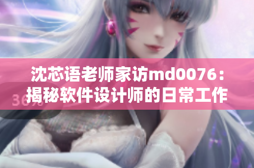 沈芯語老師家訪md0076：揭秘軟件設(shè)計師的日常工作和創(chuàng)作過程