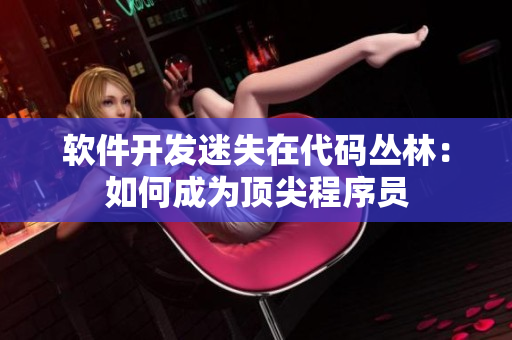 軟件開(kāi)發(fā)迷失在代碼叢林：如何成為頂尖程序員