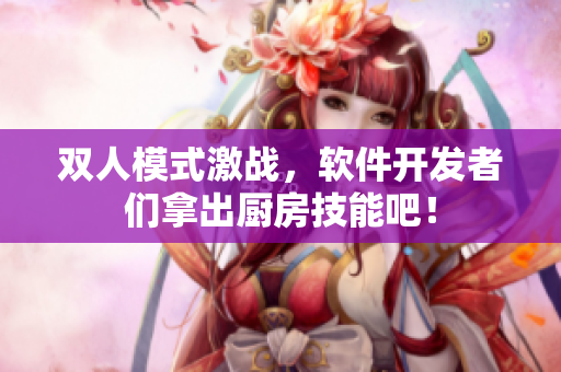 雙人模式激戰(zhàn)，軟件開發(fā)者們拿出廚房技能吧！