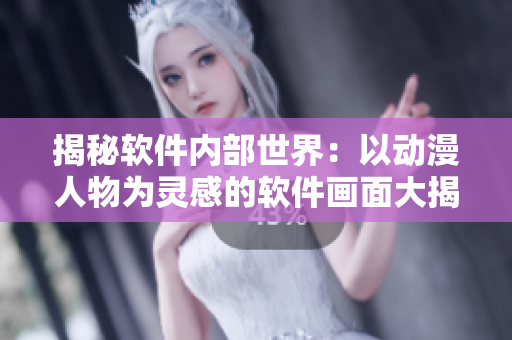 揭秘軟件內(nèi)部世界：以動(dòng)漫人物為靈感的軟件畫(huà)面大揭露