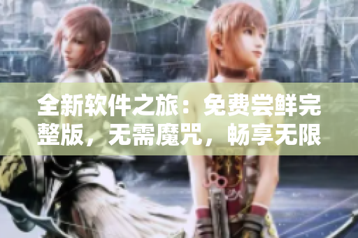 全新軟件之旅：免費(fèi)嘗鮮完整版，無(wú)需魔咒，暢享無(wú)限可能