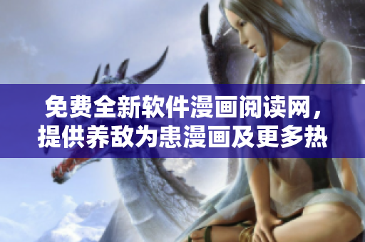免費(fèi)全新軟件漫畫閱讀網(wǎng)，提供養(yǎng)敵為患漫畫及更多熱門漫畫
