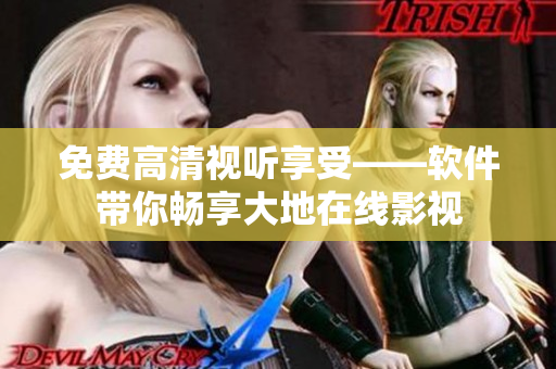 免費(fèi)高清視聽享受——軟件帶你暢享大地在線影視