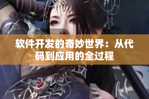 軟件開發(fā)的奇妙世界：從代碼到應(yīng)用的全過程