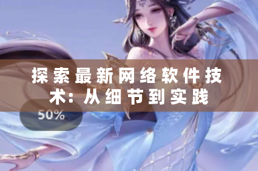 探 索 最 新 網(wǎng) 絡(luò) 軟 件 技 術(shù)：從 細(xì) 節(jié) 到 實(shí) 踐