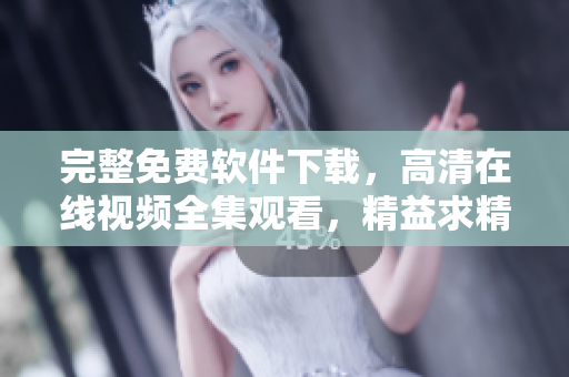 完整免費(fèi)軟件下載，高清在線視頻全集觀看，精益求精