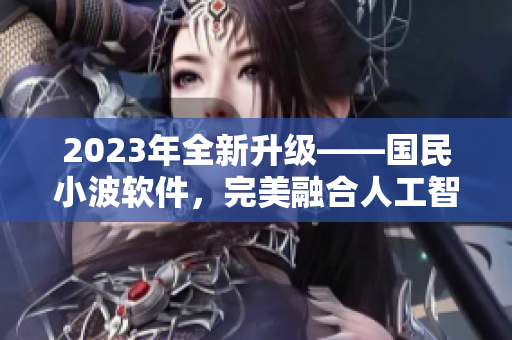 2023年全新升級——國民小波軟件，完美融合人工智能科技