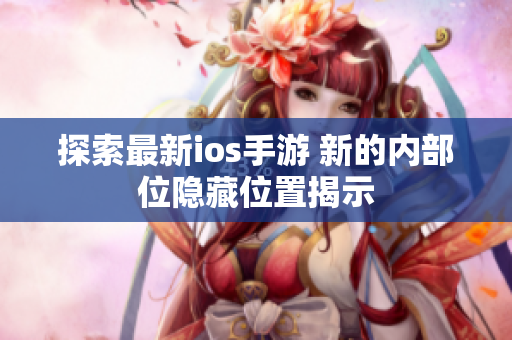探索最新ios手游 新的內(nèi)部位隱藏位置揭示