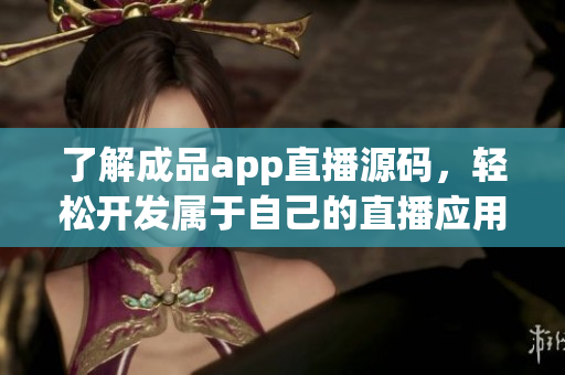 了解成品app直播源碼，輕松開(kāi)發(fā)屬于自己的直播應(yīng)用