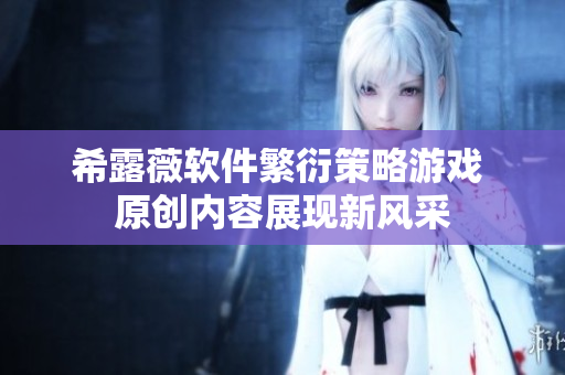 希露薇軟件繁衍策略游戲 原創(chuàng)內容展現新風采