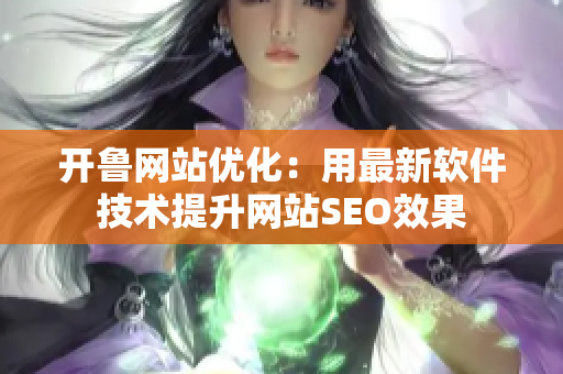 開魯網(wǎng)站優(yōu)化：用最新軟件技術(shù)提升網(wǎng)站SEO效果