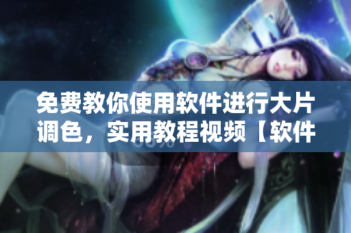 免費教你使用軟件進(jìn)行大片調(diào)色，實用教程視頻【軟件名】