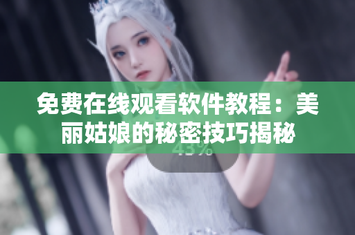免費(fèi)在線(xiàn)觀看軟件教程：美麗姑娘的秘密技巧揭秘