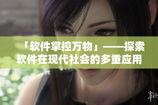 「軟件掌控萬物」——探索軟件在現(xiàn)代社會的多重應(yīng)用和發(fā)展趨勢